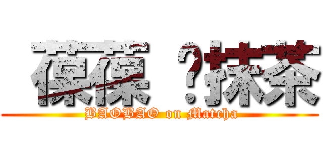  葆葆 ♥抹茶 ( BAOBAO on Matcha)