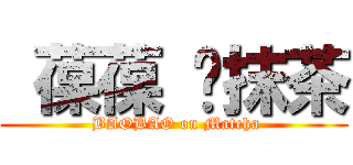  葆葆 ♥抹茶 ( BAOBAO on Matcha)