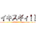 イキスギィ！！ (Ah――――――!!!!)