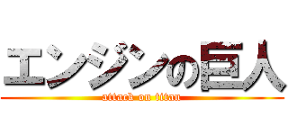 エンジンの巨人 (attack on titan)