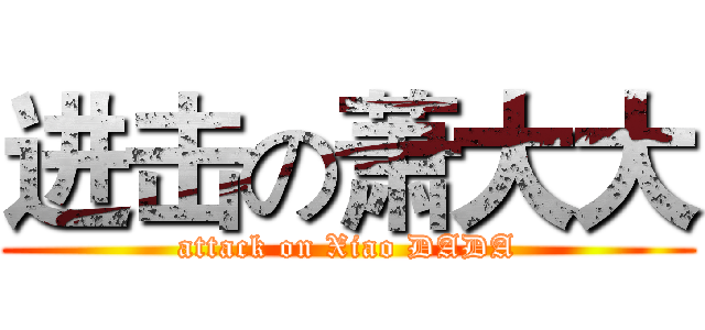 进击の萧大大 (attack on Xiao DADA)