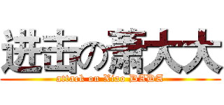 进击の萧大大 (attack on Xiao DADA)