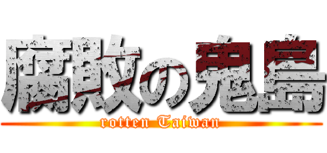 腐敗の鬼島 (rotten Taiwan)