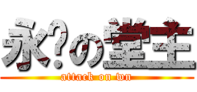 永远の堂主 (attack on wn)