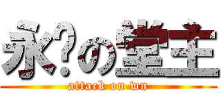 永远の堂主 (attack on wn)