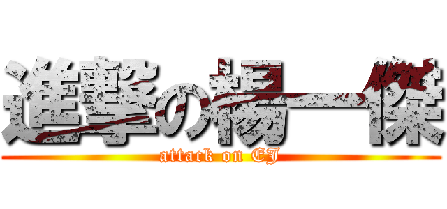 進撃の楊一傑 (attack on EJ)