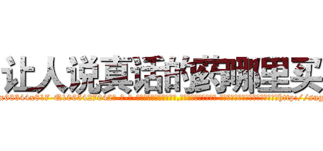 让人说真话的药哪里买 (让人说真话的药哪里买【电-话151x68344x817-Q1065427042元-吉-药-业】我们做的是长期生意,靠的是老客户长期支持 让人说真话的药哪里买在发表了一篇http://sngk.net/1LOErD

参考消息网我们做的是长期生意,靠的是老客户长期支持也许我们早该意识到，就连鲍勃·霍斯金斯（金球奖戏剧类电影男主角 
)
