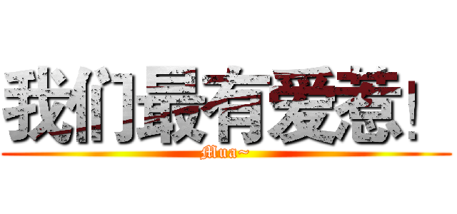 我们最有爱惹！ (Mua~)