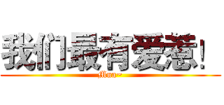 我们最有爱惹！ (Mua~)