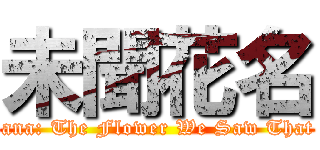 未聞花名 (Anohana: The Flower We Saw That Day)