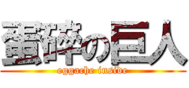 蛋碎の巨人 (eggache inside)