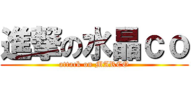 進撃の水晶ｃｏ (attack on MARCO)
