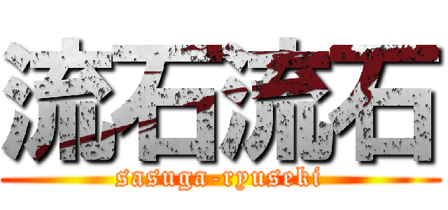 流石流石 (sasuga-ryuseki)