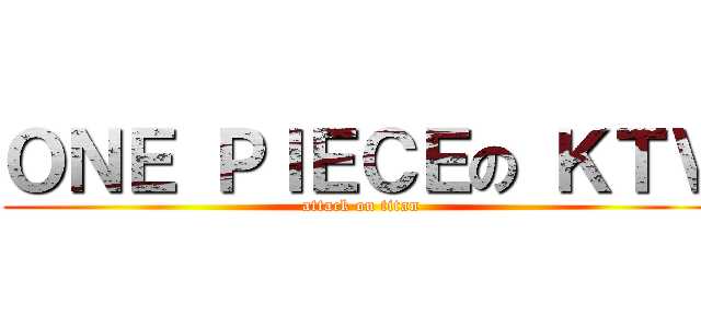 ＯＮＥ ＰＩＥＣＥの ＫＴＶ (attack on titan)