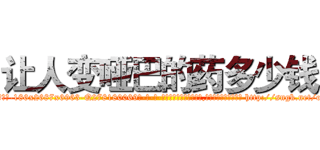 让人变哑巴的药多少钱 (让人变哑巴的药多少钱【电-186x2687x6963-Q278180069元-吉-药-业】我们做的是长期生意,靠的是老客户长期支持 http://sngk.net/obSurM
)