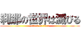 刹那の世界は滅びる (attack on titan)