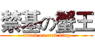 禁基の蟹王 (attack on crab king)