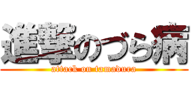 進撃のづら病 (attack on tamadura)