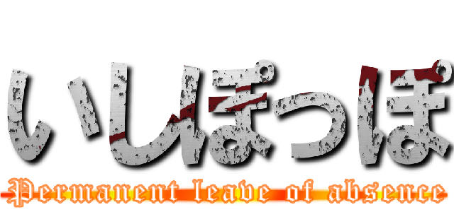 いしぽっぽ ( Permanent leave of absence)
