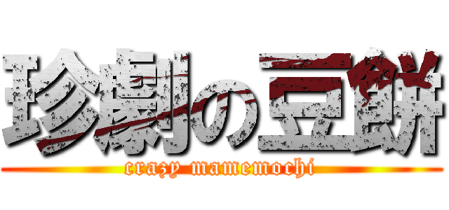 珍劇の豆餅 (crazy mamemochi)