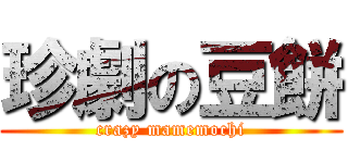 珍劇の豆餅 (crazy mamemochi)