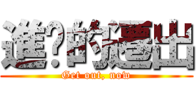 進擊的遷出 (Get out, now)