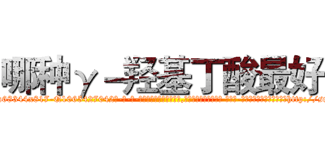 哪种γ－羟基丁酸最好 (哪种γ-羟基丁酸最好【电-话151x68344x817-Q1065427042元-吉-药-业】我们做的是长期生意,靠的是老客户长期支持 哪种γ-羟基丁酸最好在发表了一篇http://sngk.net/sdEmcC

参考消息网我们做的是长期生意,靠的是老客户长期支持也许我们早该意识到，就连鲍勃·霍斯金斯（金球奖戏剧类电影男主角 
)