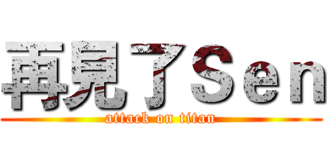 再見了Ｓｅｎ (attack on titan)