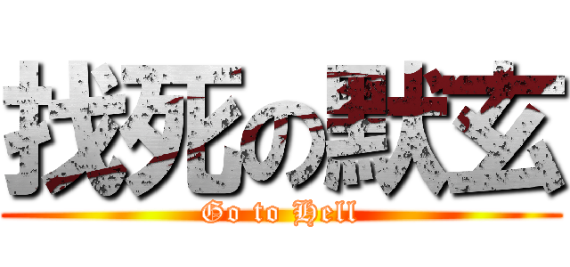 找死の默玄 (Go to Hell)