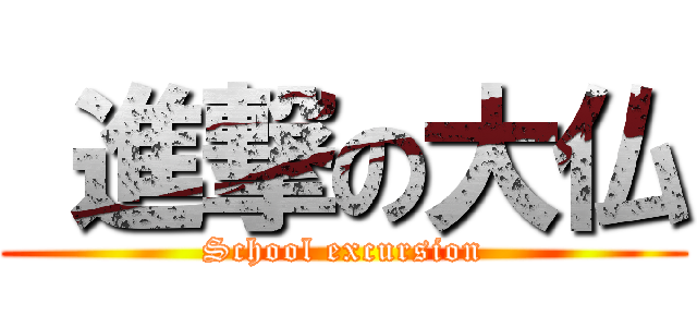  進撃の大仏 (School excursion)