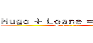 Ｈｕｇｏ ＋ Ｌｏａｎｅ ＝ ｃｏｅｕｒ (Hugo ± Loane = coeur)