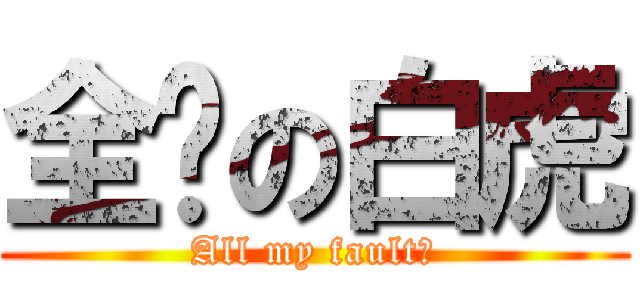 全错の白虎 (All my fault？)