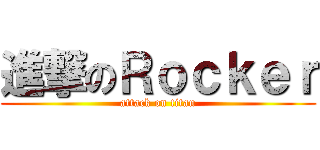進撃のＲｏｃｋｅｒ (attack on titan)