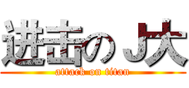 进击のＪ大 (attack on titan)