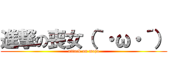 進撃の喪女（｀・ω・´） (attack on mojo)