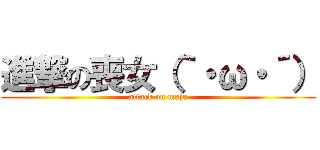 進撃の喪女（｀・ω・´） (attack on mojo)
