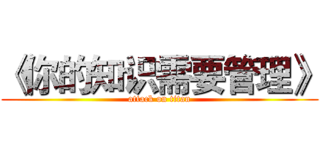 《你的知识需要管理》 (attack on titan)