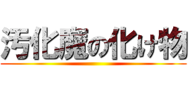 汚化魔の化け物 ()