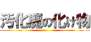 汚化魔の化け物 ()
