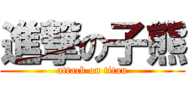 進撃の子熊 (attack on titan)