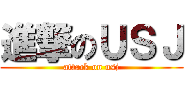 進撃のＵＳＪ (attack on usj)