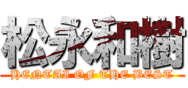 松永和樹 (HENTAI OF THE BEST)