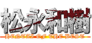 松永和樹 (HENTAI OF THE BEST)