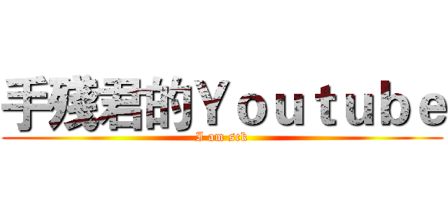 手殘君的Ｙｏｕｔｕｂｅ (I am sck)