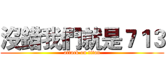 沒錯我們就是７１３ (attack on titan)