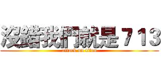 沒錯我們就是７１３ (attack on titan)