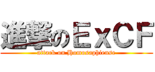 進撃のＥｘＣＦ (attack on Homosaphiense)