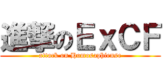 進撃のＥｘＣＦ (attack on Homosaphiense)