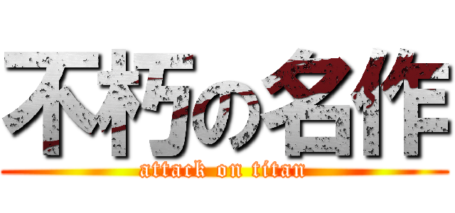 不朽の名作 (attack on titan)