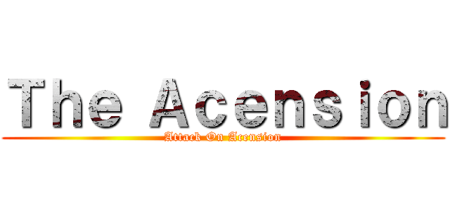 Ｔｈｅ Ａｃｅｎｓｉｏｎ (Attack On Acension)